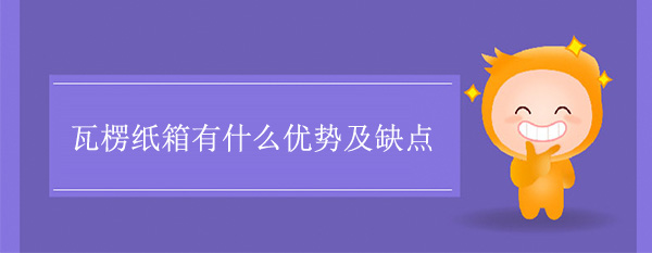 瓦楞紙箱有什么優(yōu)勢及缺點(diǎn)