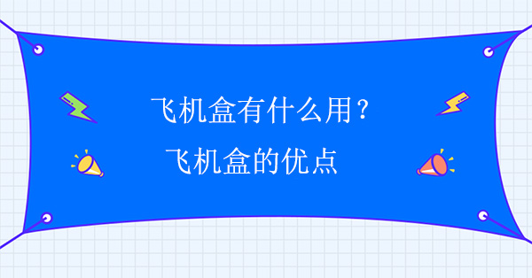 飛機盒有什么用？飛機盒的優(yōu)點(diǎn)