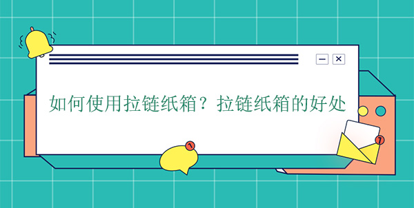 如何使用拉鏈紙箱？拉鏈紙箱的好處