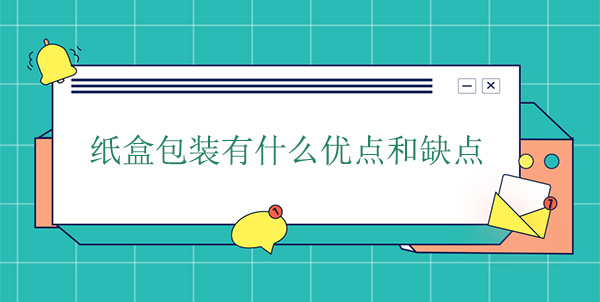 紙盒包裝有什么優(yōu)點(diǎn)和缺點(diǎn)